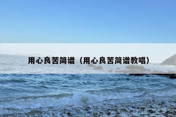 用心良苦简谱（用心良苦简谱教唱）