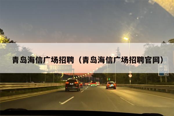 青岛海信广场招聘（青岛海信广场招聘官网）