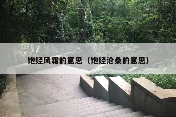 饱经风霜的意思（饱经沧桑的意思）