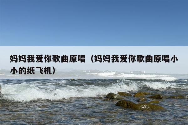 妈妈我爱你歌曲原唱（妈妈我爱你歌曲原唱小小的纸飞机）