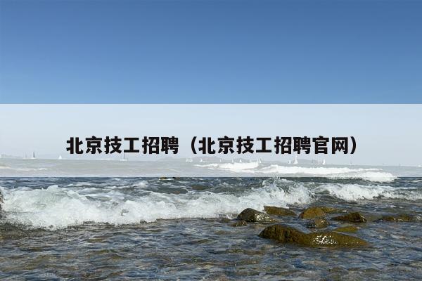 北京技工招聘（北京技工招聘官网）