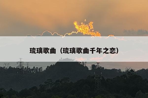 琉璃歌曲（琉璃歌曲千年之恋）