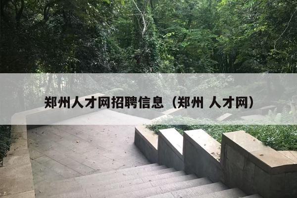 郑州人才网招聘信息（郑州 人才网）