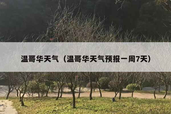 温哥华天气（温哥华天气预报一周7天）