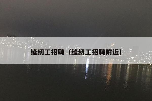 缝纫工招聘（缝纫工招聘附近）