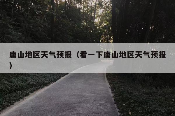 唐山地区天气预报（看一下唐山地区天气预报）