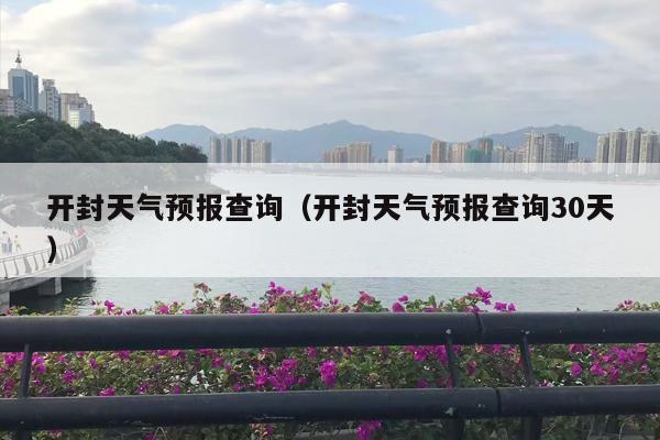 开封天气预报查询（开封天气预报查询30天）