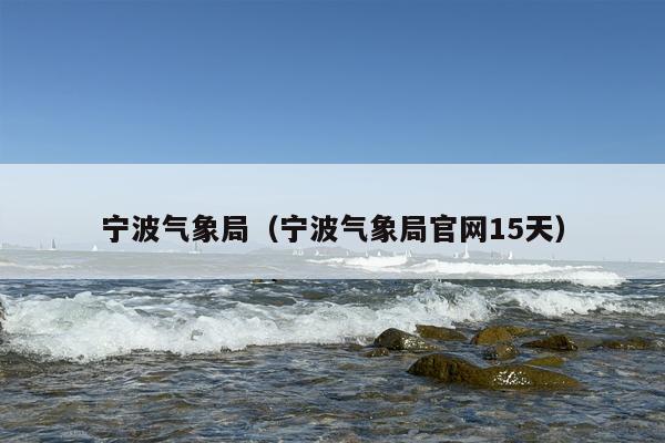 宁波气象局（宁波气象局官网15天）