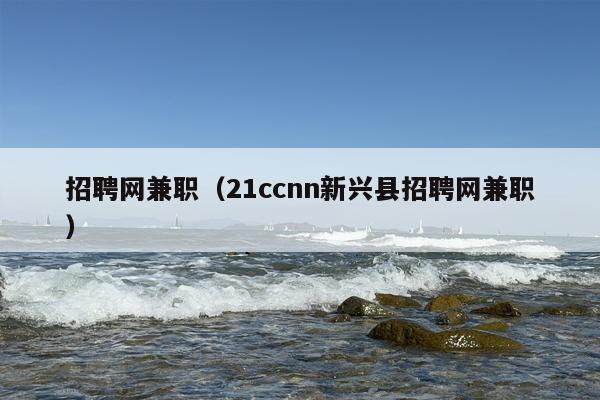 招聘网***（21ccnn新兴县招聘网***）