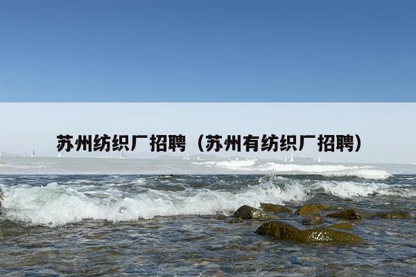 苏州纺织厂招聘（苏州有纺织厂招聘）