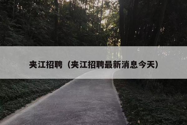 夹江招聘（夹江招聘最新消息今天）