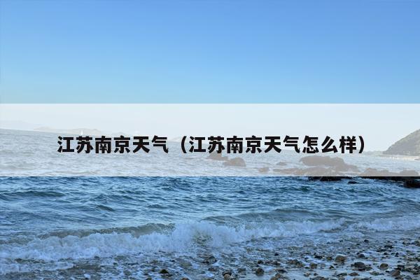 江苏南京天气（江苏南京天气怎么样）