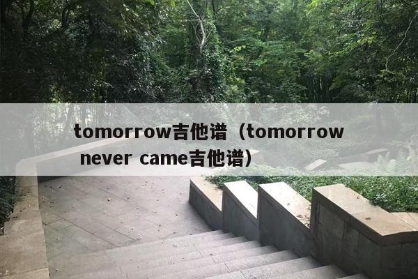 tomorrow吉他谱（tomorrow never came吉他谱）