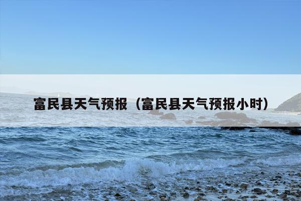 富民县天气预报（富民县天气预报小时）