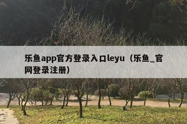 乐鱼app官方登录入口leyu（乐鱼_官网登录注册）