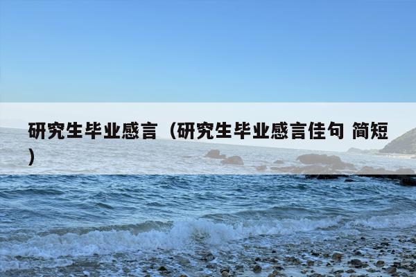 研究生毕业感言（研究生毕业感言佳句 简短）