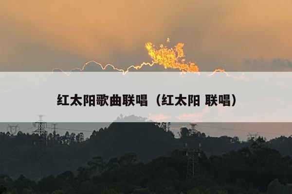 红太阳歌曲联唱（红太阳 联唱）