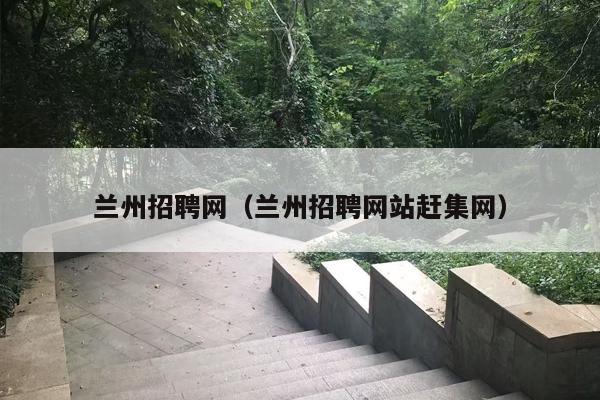 兰州招聘网（兰州招聘网站赶集网）