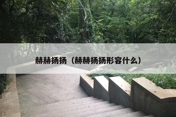 赫赫扬扬（赫赫扬扬形容什么）