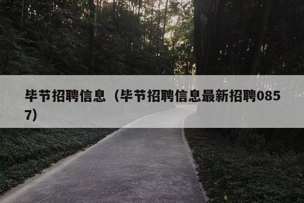 毕节招聘信息（毕节招聘信息最新招聘0857）
