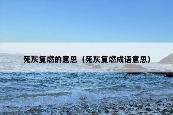 死灰复燃的意思（死灰复燃成语意思）