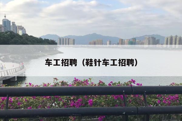车工招聘（鞋针车工招聘）
