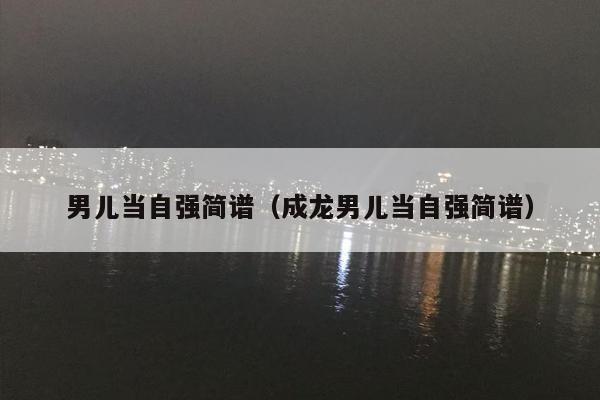 男儿当自强简谱（成龙男儿当自强简谱）