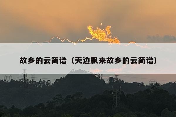 故乡的云简谱（天边飘来故乡的云简谱）