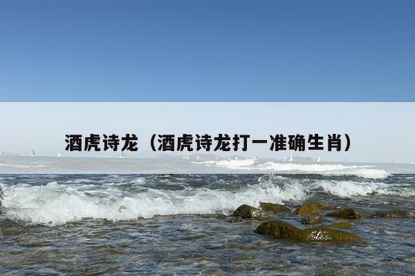 酒虎诗龙（酒虎诗龙打一准确生肖）
