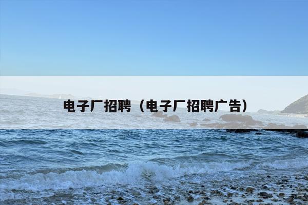 电子厂招聘（电子厂招聘广告）