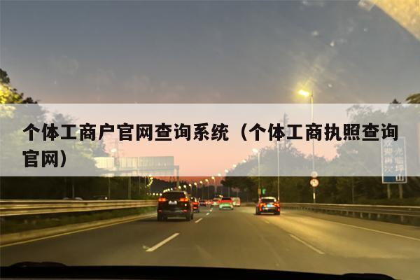 个体工商户官网查询系统（个体工商执照查询官网）