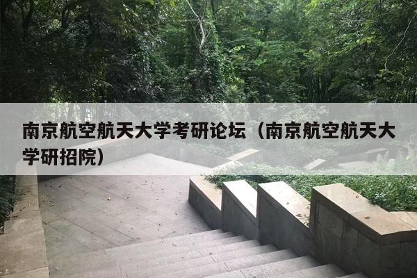 南京航空航天大学考研论坛（南京航空航天大学研招院）