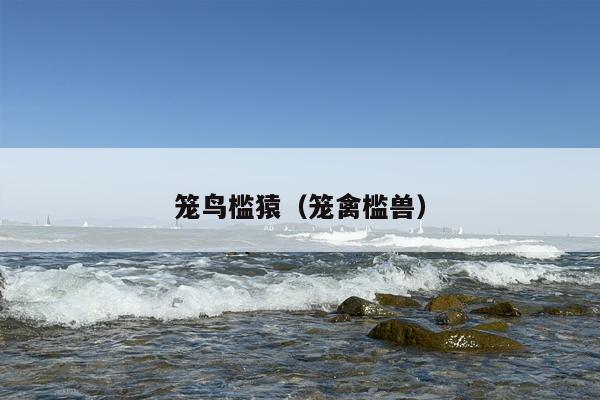 笼鸟槛猿（笼禽槛兽）