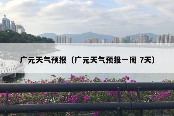 广元天气预报（广元天气预报一周 7天）
