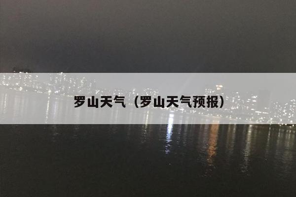 罗山天气（罗山天气预报）