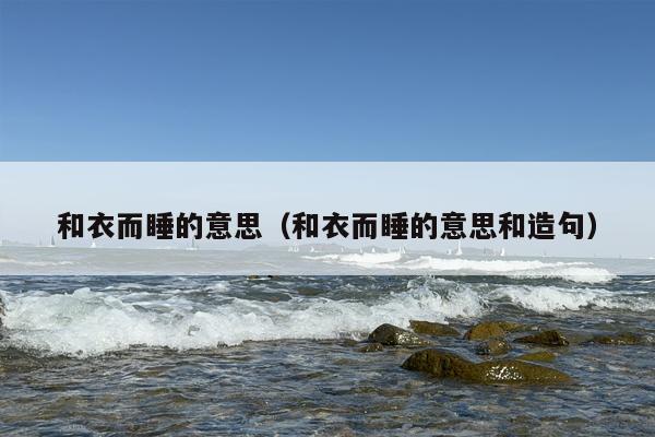 和衣而睡的意思（和衣而睡的意思和造句）