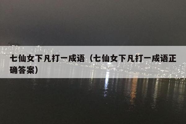 七仙女下凡打一成语（七仙女下凡打一成语正确答案）