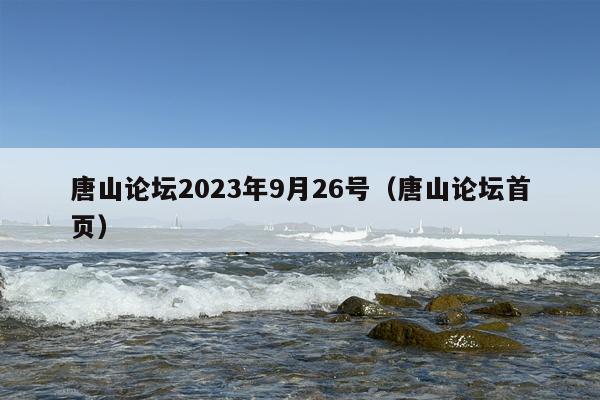 唐山论坛2023年9月26号（唐山论坛首页）