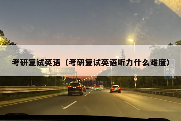 考研复试英语（考研复试英语听力什么难度）