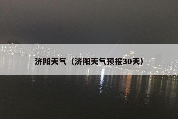 济阳天气（济阳天气预报30天）
