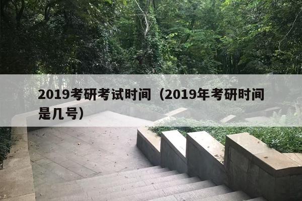 2019考研考试时间（2019年考研时间是几号）