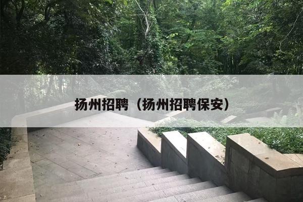 扬州招聘（扬州招聘保安）