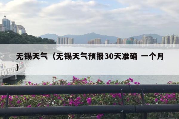 无锡天气（无锡天气预报30天准确 一个月）
