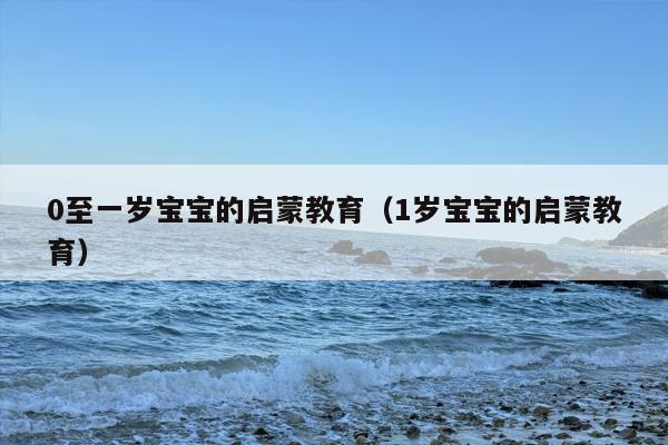0至一岁宝宝的启蒙教育（1岁宝宝的启蒙教育）