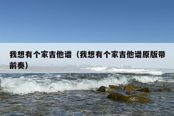 我想有个家吉他谱（我想有个家吉他谱原版带前奏）