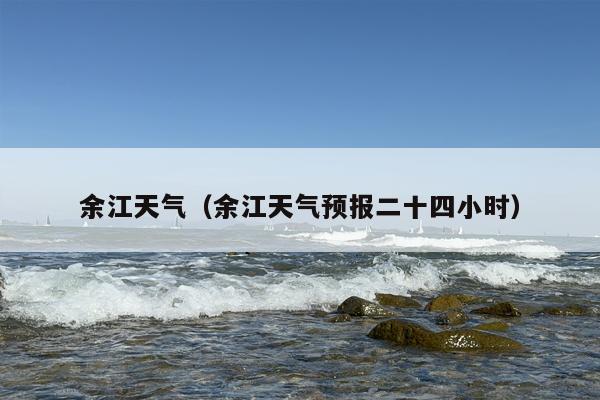 余江天气（余江天气预报二十四小时）