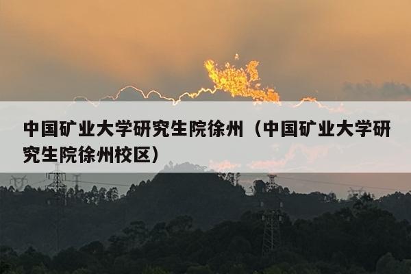 中国矿业大学研究生院徐州（中国矿业大学研究生院徐州校区）