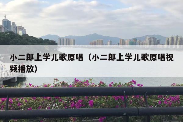 小二郎上学儿歌原唱（小二郎上学儿歌原唱视频播放）