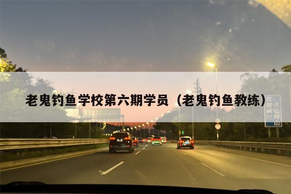 老鬼钓鱼学校第六期学员（老鬼钓鱼教练）