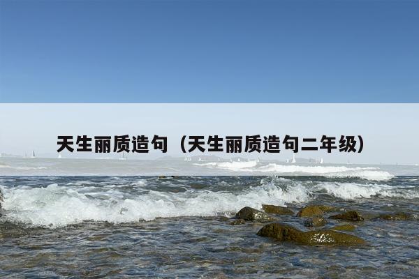 天生丽质造句（天生丽质造句二年级）